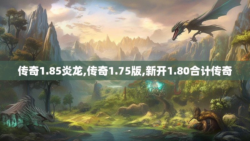 传奇1.85炎龙,传奇1.75版,新开1.80合计传奇