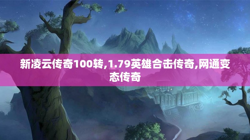 新凌云传奇100转,1.79英雄合击传奇,网通变态传奇