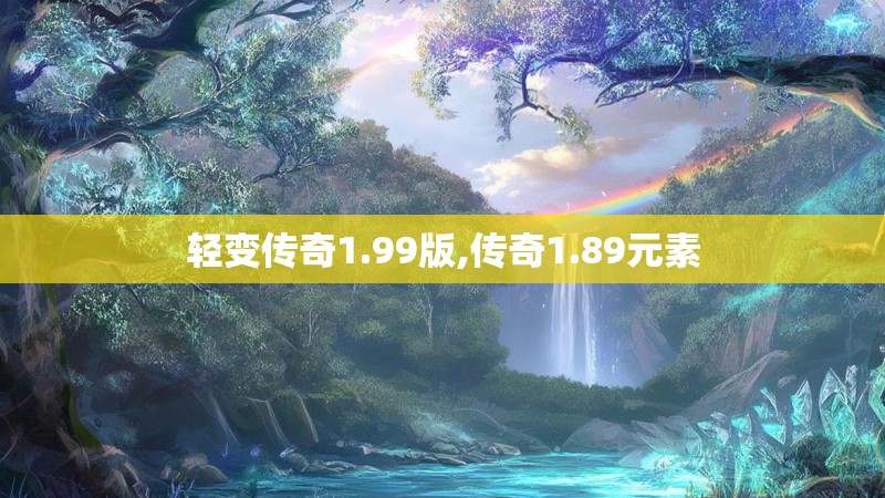 轻变传奇1.99版,传奇1.89元素 轻变传奇1.99版,传奇1.89元素