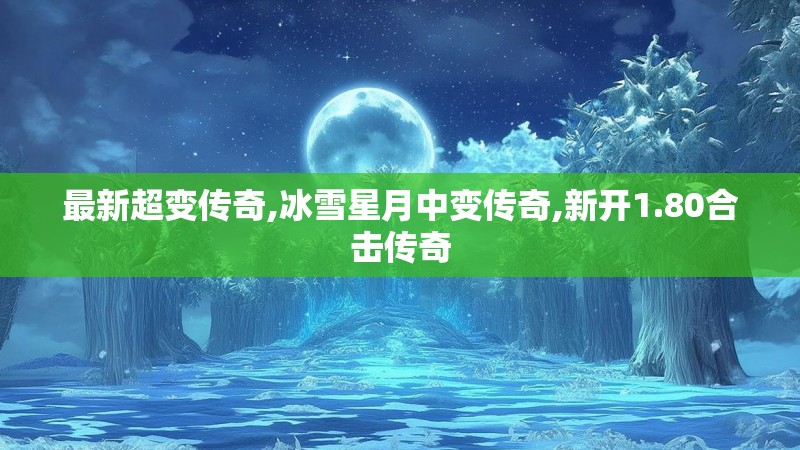 最新超变传奇,冰雪星月中变传奇,新开1.80合击传奇