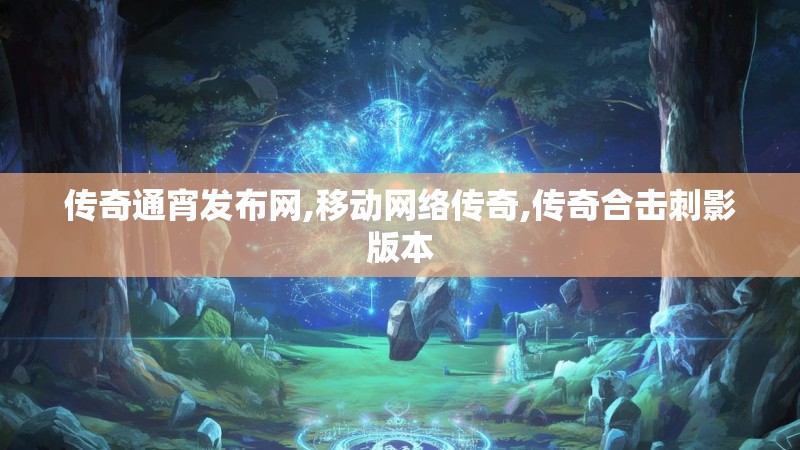 传奇通宵发布网,移动网络传奇,传奇合击刺影版本 传奇通宵发布网,移动网络传奇,传奇合击刺影版本