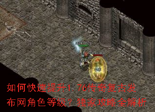 如何快速提升1.76传奇复古发布网角色等级?独家攻略全解析 如何快速提升1.76传奇复古发布网角色等级?独家攻略全解析