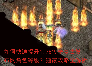 如何快速提升1.76传奇复古发布网角色等级?独家攻略全解析 如何快速提升1.76传奇复古发布网角色等级?独家攻略全解析