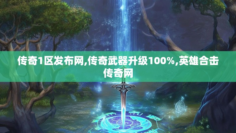 传奇1区发布网,传奇武器升级100%,英雄合击传奇网
