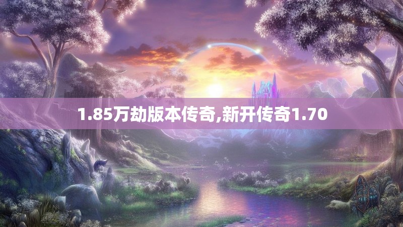 1.85万劫版本传奇,新开传奇1.70