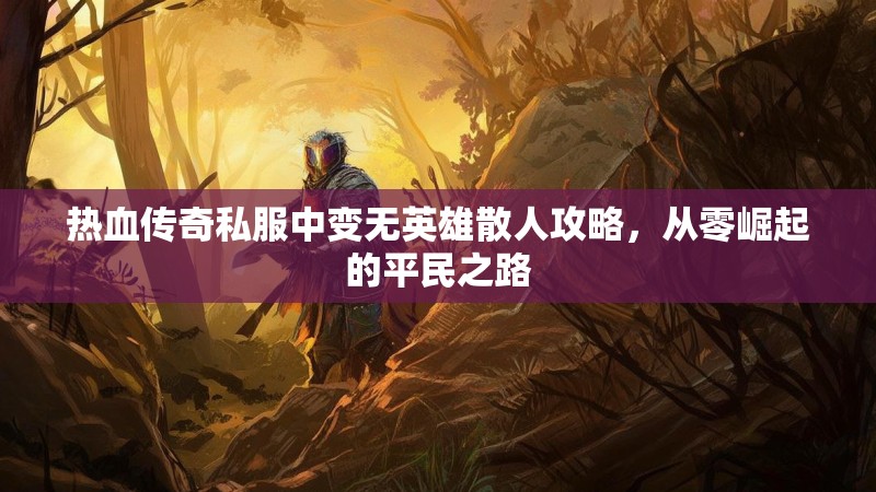 热血传奇私服中变无英雄散人攻略，从零崛起的平民之路