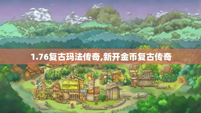1.76复古玛法传奇,新开金币复古传奇