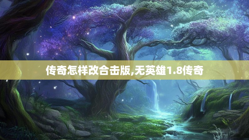传奇怎样改合击版,无英雄1.8传奇 传奇怎样改合击版,无英雄1.8传奇
