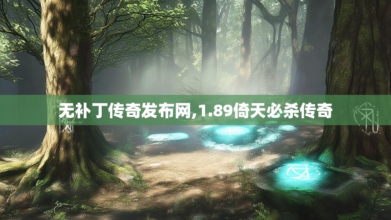 无补丁传奇发布网,1.89倚天必杀传奇 无补丁传奇发布网,1.89倚天必杀传奇