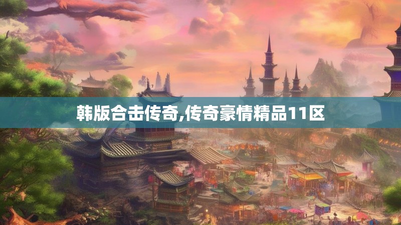 韩版合击传奇,传奇豪情精品11区