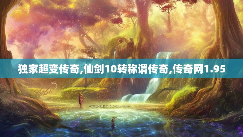 独家超变传奇,仙剑10转称谓传奇,传奇网1.95