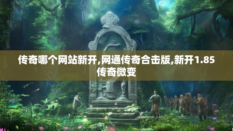 传奇哪个网站新开,网通传奇合击版,新开1.85传奇微变
