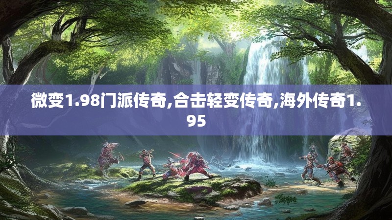 微变1.98门派传奇,合击轻变传奇,海外传奇1.95 微变1.98门派传奇,合击轻变传奇,海外传奇1.95