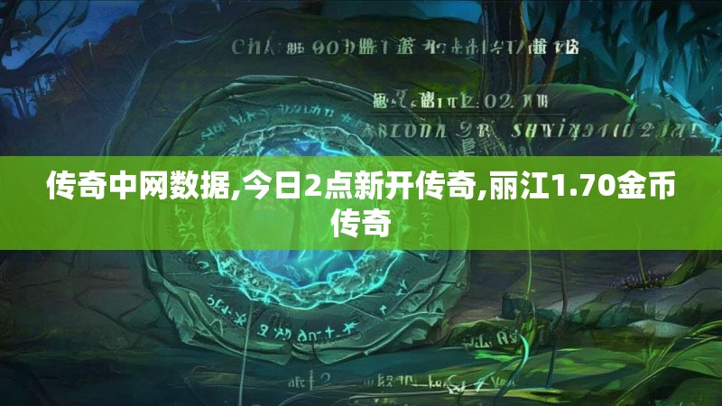 传奇中网数据,今日2点新开传奇,丽江1.70金币传奇