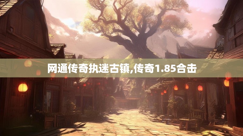 网通传奇执迷古镇,传奇1.85合击