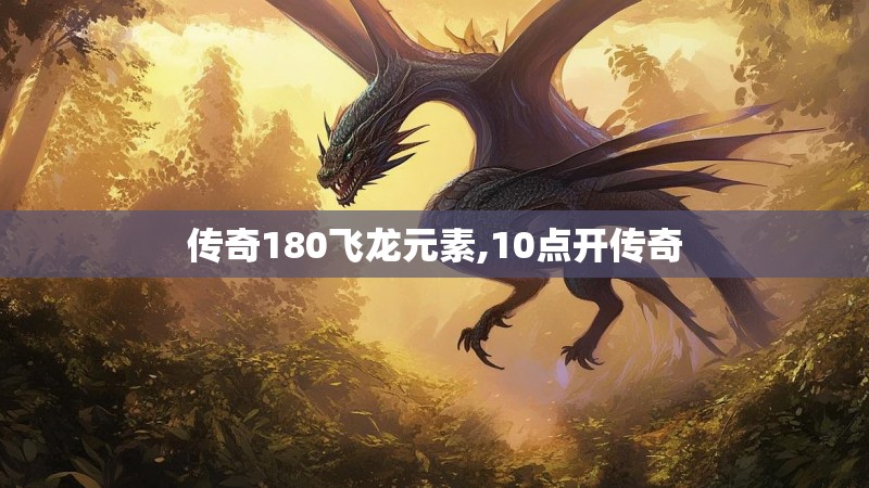 传奇180飞龙元素,10点开传奇 传奇180飞龙元素,10点开传奇