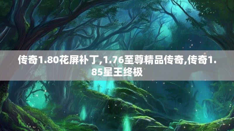 传奇1.80花屏补丁,1.76至尊精品传奇,传奇1.85星王终极 传奇1.80花屏补丁,1.76至尊精品传奇,传奇1.85星王终极