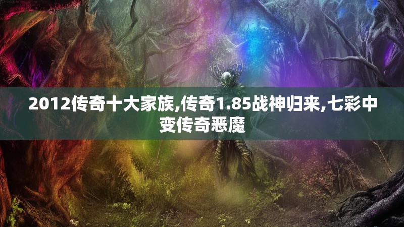 2012传奇十大家族,传奇1.85战神归来,七彩中变传奇恶魔 2012传奇十大家族,传奇1.85战神归来,七彩中变传奇恶魔