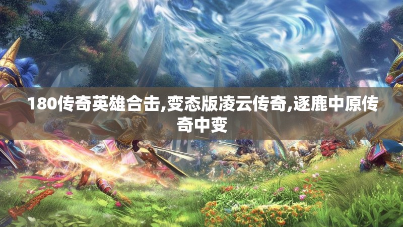 180传奇英雄合击,变态版凌云传奇,逐鹿中原传奇中变