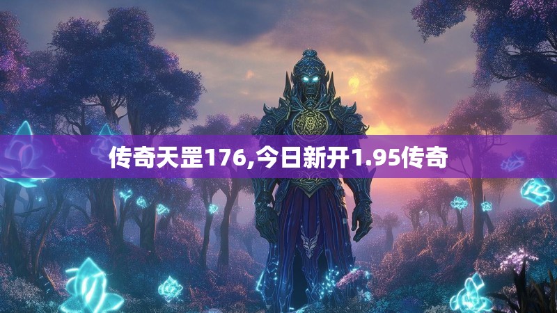 传奇天罡176,今日新开1.95传奇 传奇天罡176,今日新开1.95传奇