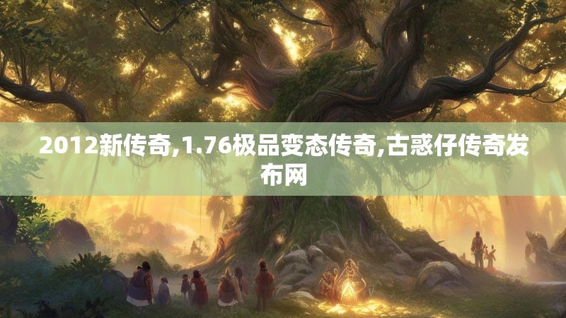 2012新传奇,1.76极品变态传奇,古惑仔传奇发布网 2012新传奇,1.76极品变态传奇,古惑仔传奇发布网