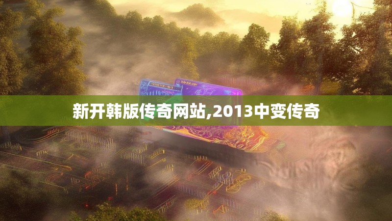 新开韩版传奇网站,2013中变传奇 新开韩版传奇网站,2013中变传奇