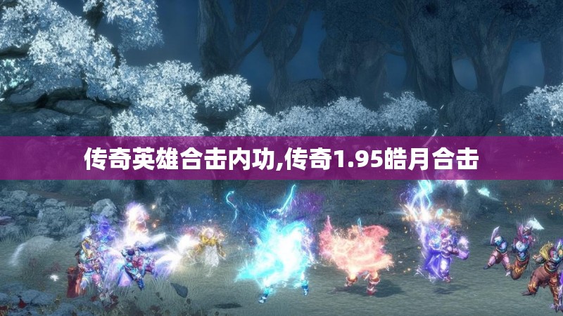 传奇英雄合击内功,传奇1.95皓月合击 传奇英雄合击内功,传奇1.95皓月合击