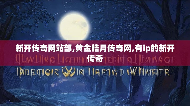 新开传奇网站部,黄金皓月传奇网,有ip的新开传奇 新开传奇网站部,黄金皓月传奇网,有ip的新开传奇