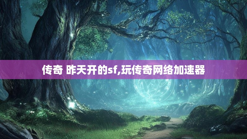 传奇 昨天开的sf,玩传奇网络加速器 传奇 昨天开的sf,玩传奇网络加速器