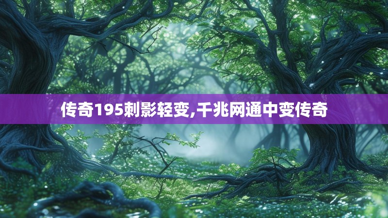 传奇195刺影轻变,千兆网通中变传奇 传奇195刺影轻变,千兆网通中变传奇