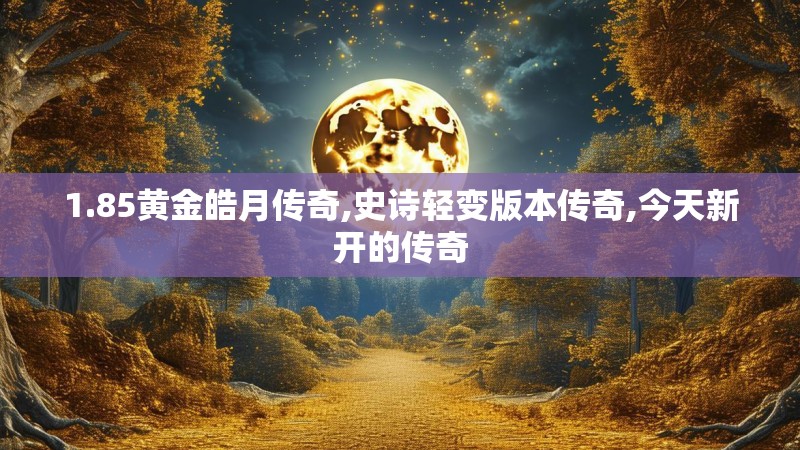 1.85黄金皓月传奇,史诗轻变版本传奇,今天新开的传奇