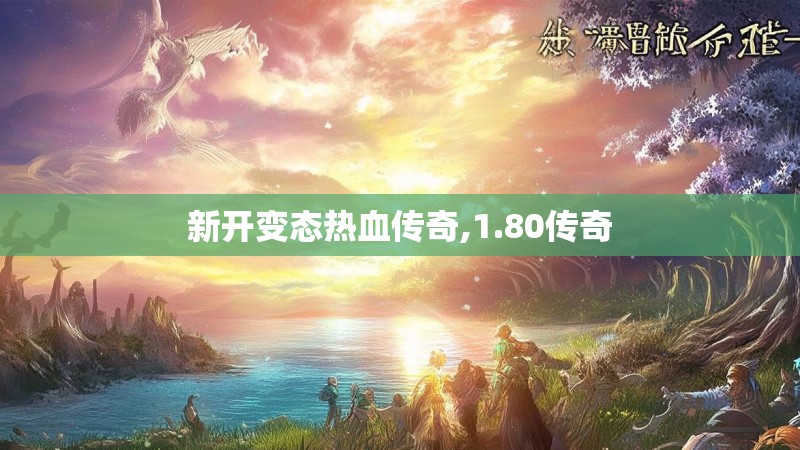 新开变态热血传奇,1.80传奇 新开变态热血传奇,1.80传奇