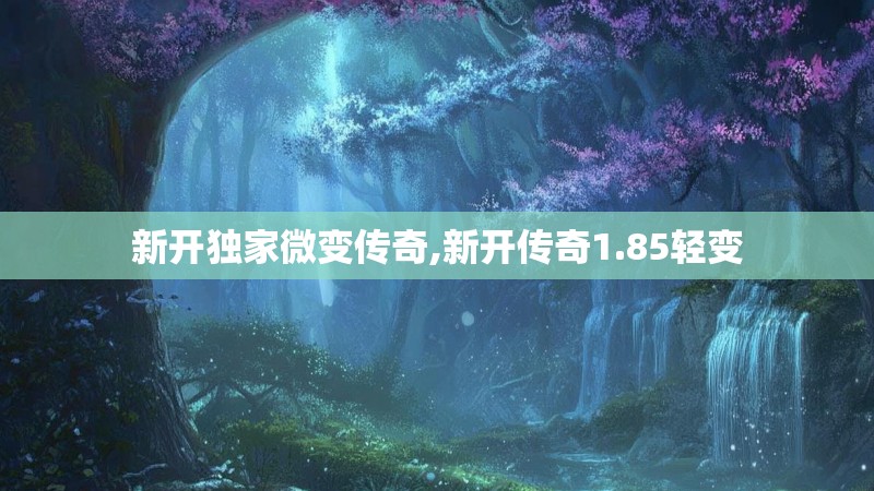 新开独家微变传奇,新开传奇1.85轻变