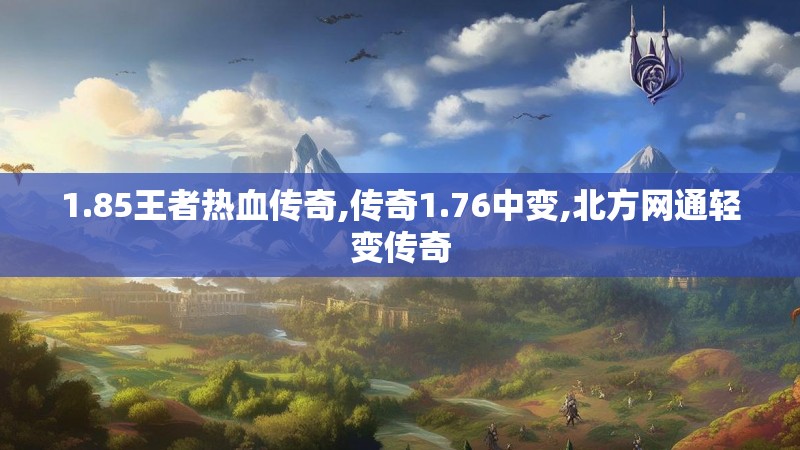 1.85王者热血传奇,传奇1.76中变,北方网通轻变传奇