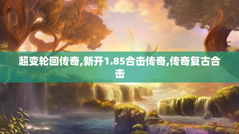 超变轮回传奇,新开1.85合击传奇,传奇复古合击