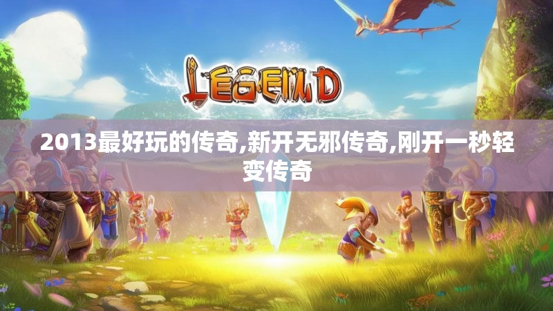 2013最好玩的传奇,新开无邪传奇,刚开一秒轻变传奇 2013最好玩的传奇,新开无邪传奇,刚开一秒轻变传奇