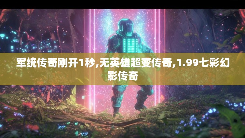 军统传奇刚开1秒,无英雄超变传奇,1.99七彩幻影传奇 军统传奇刚开1秒,无英雄超变传奇,1.99七彩幻影传奇