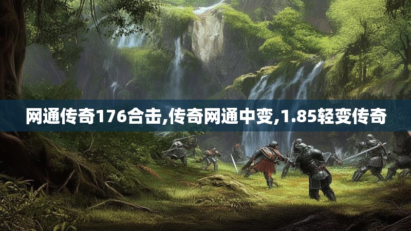 网通传奇176合击,传奇网通中变,1.85轻变传奇 网通传奇176合击,传奇网通中变,1.85轻变传奇