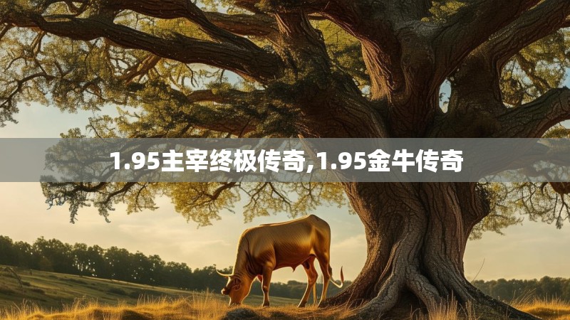 1.95主宰终极传奇,1.95金牛传奇 1.95主宰终极传奇,1.95金牛传奇