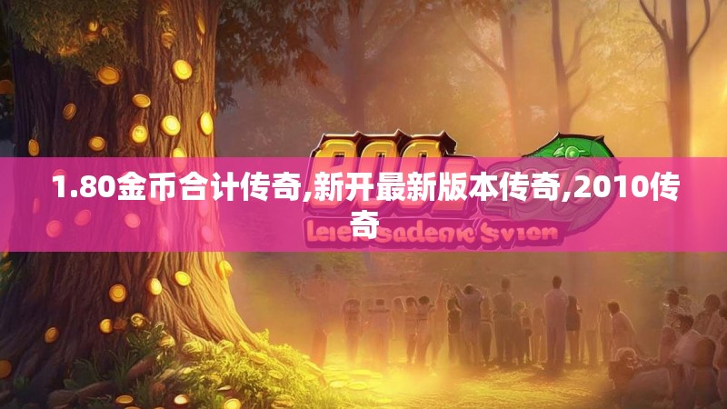 1.80金币合计传奇,新开最新版本传奇,2010传奇 1.80金币合计传奇,新开最新版本传奇,2010传奇