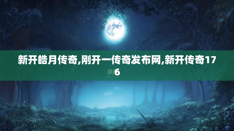 新开皓月传奇,刚开一传奇发布网,新开传奇176 新开皓月传奇,刚开一传奇发布网,新开传奇176