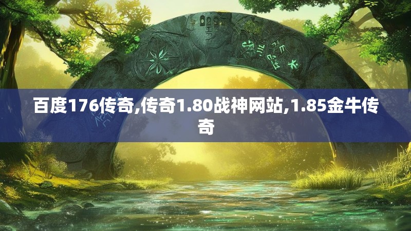 百度176传奇,传奇1.80战神网站,1.85金牛传奇 百度176传奇,传奇1.80战神网站,1.85金牛传奇