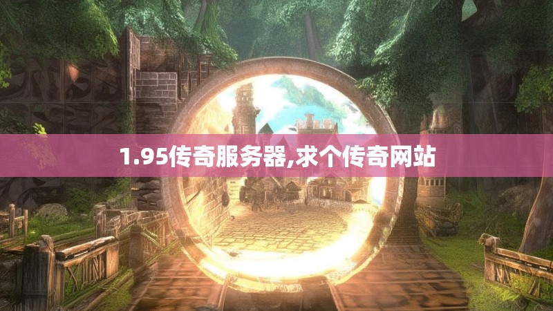 1.95传奇服务器,求个传奇网站 1.95传奇服务器,求个传奇网站