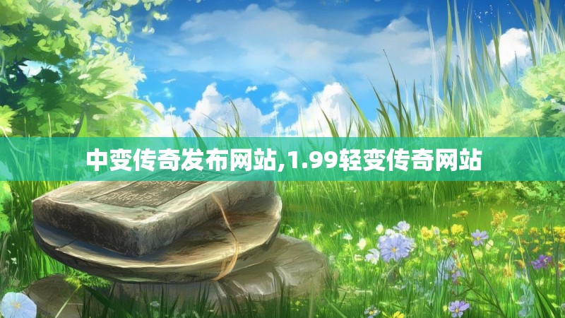 中变传奇发布网站,1.99轻变传奇网站 中变传奇发布网站,1.99轻变传奇网站