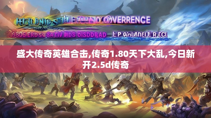盛大传奇英雄合击,传奇1.80天下大乱,今日新开2.5d传奇 盛大传奇英雄合击,传奇1.80天下大乱,今日新开2.5d传奇