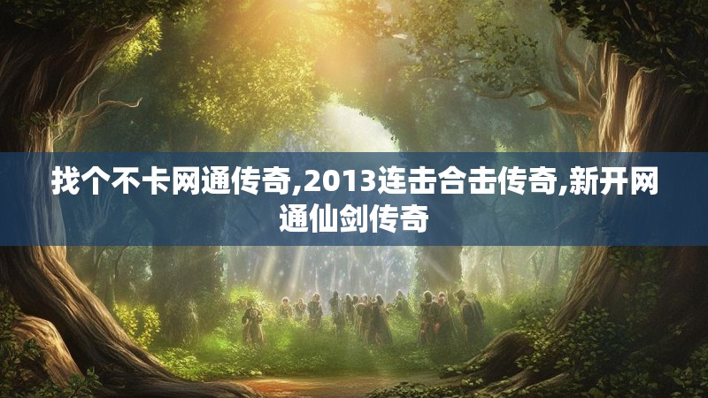 找个不卡网通传奇,2013连击合击传奇,新开网通仙剑传奇 找个不卡网通传奇,2013连击合击传奇,新开网通仙剑传奇