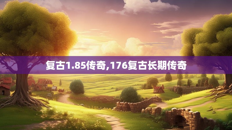 复古1.85传奇,176复古长期传奇 复古1.85传奇,176复古长期传奇