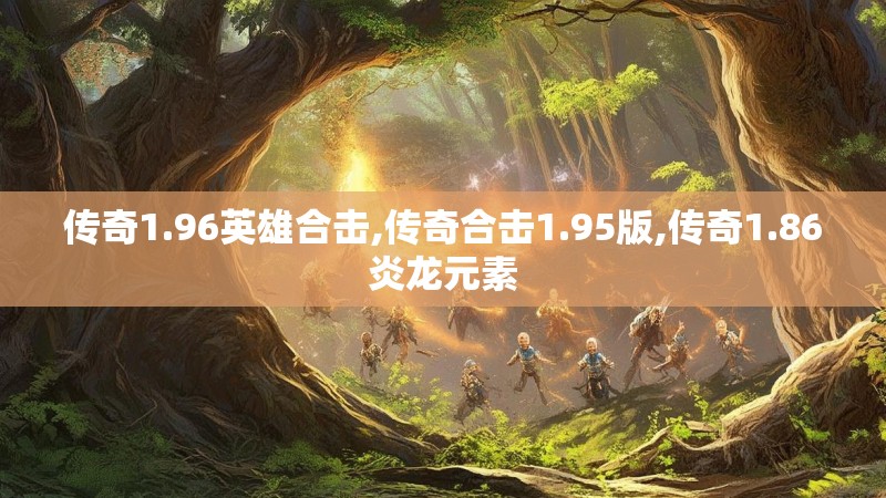 传奇1.96英雄合击,传奇合击1.95版,传奇1.86炎龙元素 传奇1.96英雄合击,传奇合击1.95版,传奇1.86炎龙元素