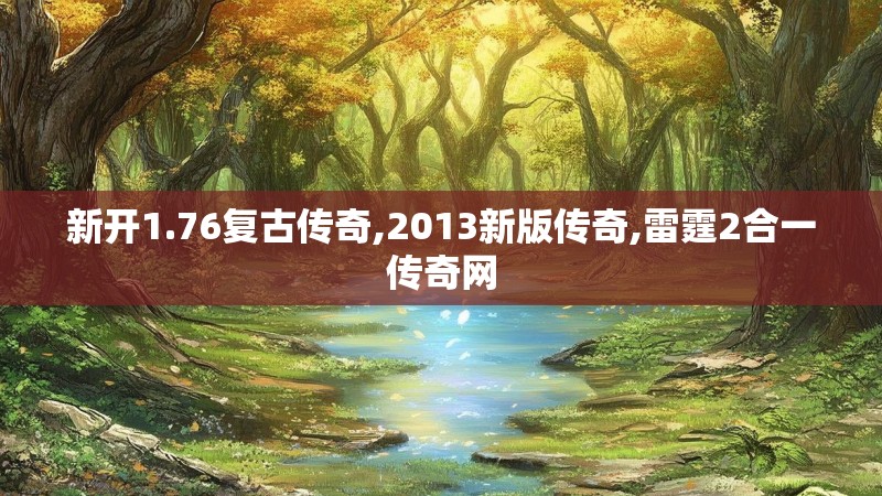 新开1.76复古传奇,2013新版传奇,雷霆2合一传奇网 新开1.76复古传奇,2013新版传奇,雷霆2合一传奇网