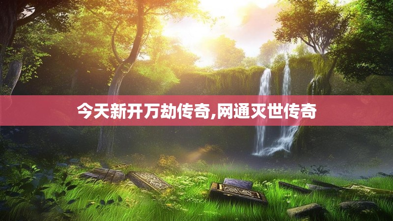 今天新开万劫传奇,网通灭世传奇 今天新开万劫传奇,网通灭世传奇